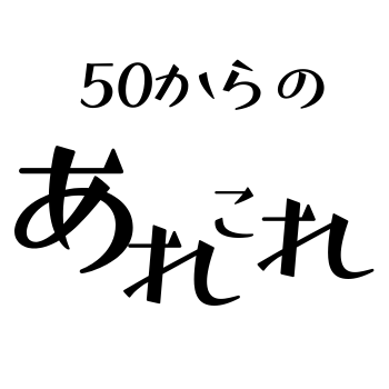 50からのあれこれ